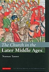 The Church in the Later Middle Ages : The I.B.Tauris History of the Christian Church (Hardcover)