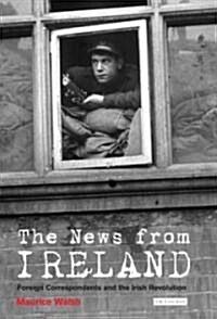 The News from Ireland : Foreign Correspondents and the Irish Revolution (Hardcover)