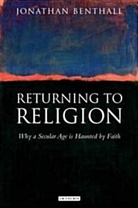 Returning to Religion : Why a Secular Age is Haunted by Faith (Hardcover)