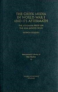 The Greek Media in World War I and its Aftermath : The Athenian Press on the Asia Minor Crisis (Hardcover)