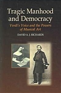 Tragic Manhood and Democracy : Verdis Voice and the Powers of Musical Art (Paperback)