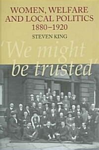 Women, Welfare and Local Politics, 1880-1920 : We might be trusted (Hardcover)