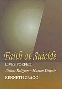 Faith at Suicide : Lives in Forfeit - Violent Religion - Human Despair (Paperback)