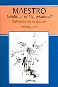 Maestro : Conductor or Metro-Gnome? Reflections from the Rostrum (Paperback)