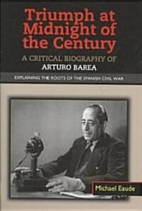 Triumph at Midnight in the Century : A Critical Biography of Arturo Barea - Explaining the Roots of the Spanish Civil War (Hardcover)