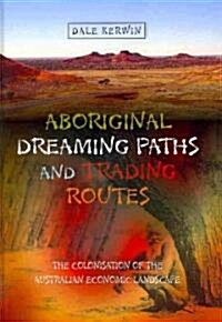 Aboriginal Dreaming Paths and Trading Routes : The Colonisation of the Australian Economic Landscape (Hardcover)