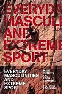 Everyday Masculinities and Extreme Sport : Male Identity and Rock Climbing (Hardcover)