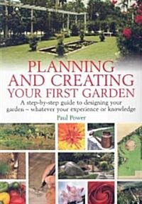 Planning and Creating Your First Garden : A Step-by-Step Guide to Designing a Garden - Whatever Your Experience or Knowledge (Paperback)