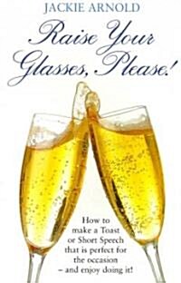 Raise Your Glasses Please! : How to Make a Toast or Short Speech That is Perfect for the Occasion - and Enjoy It! (Paperback)