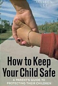 How To Keep Your Child Safe : A Parents Guide to Protecting Their Children (Paperback)