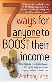 7 Ways for Anyone to Boost Their Income : How Making a Few Simple Changes Can Significantly Reduce Your Outgoings and Gain Extra Income (Paperback)