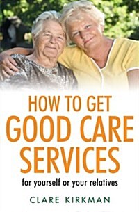 How to Get Good Care Services : Choose and Manage the Best Care for Those You Love (Paperback)