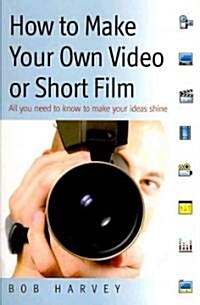 How to Make Your Own Video or Short Film : All You Need to Know to Make Your Ideas Shine (Paperback)