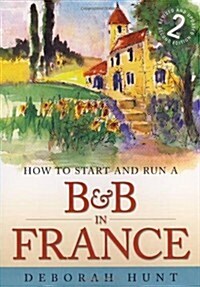 How to Start and Run a B&B In France 2nd Edition : How to Make Money and Enjoy a New Lifestyle Running Your Own Chambre Dhotes (Paperback)