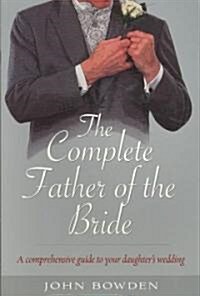 The Complete Father of the Bride : A Comprehensive Guide to Your Daughters Wedding (Paperback)