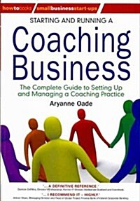 Starting and Running a Coaching Business : The Complete Guide to Setting Up and Managing a Coaching Business (Paperback)