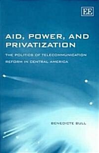 Aid, Power, and Privatization : The Politics of Telecommunication Reform in Central America (Hardcover)