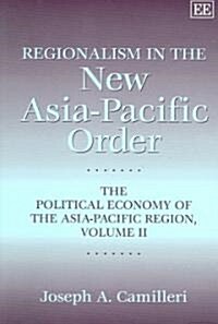 Regionalism in the New Asia-Pacific Order : The Political Economy of the Asia-Pacific Region, Volume II (Paperback)