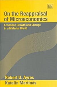 On the Reappraisal of Microeconomics : Economic Growth and Change in a Material World (Hardcover)