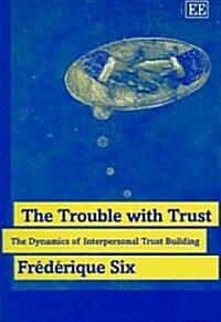 The Trouble with Trust : The Dynamics of Interpersonal Trust Building (Hardcover)