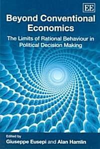 Beyond Conventional Economics : The Limits of Rational Behaviour in Political Decision Making (Hardcover)