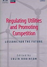Regulating Utilities and Promoting Competition : Lessons for the Future (Hardcover)