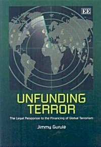 Unfunding Terror : The Legal Response to the Financing of Global Terrorism (Hardcover)