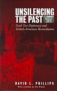 Unsilencing the Past : Track-Two Diplomacy and Turkish-Armenian Reconciliation (Hardcover)
