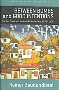 Between Bombs and Good Intentions : the International Committee of the Red Cross (ICRC) and the Italo-Ethiopian War, 1935-1936 (Hardcover)