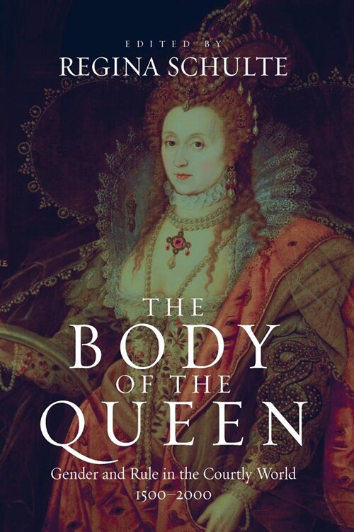 The Body of the Queen : Gender and Rule in the Courtly World, 1500-2000 (Hardcover)