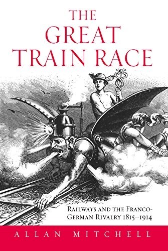 The Great Train Race : Railways and the Franco-German Rivalry, 1815-1914 (Paperback)