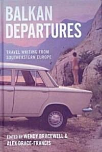 Balkan Departures : Travel Writing from Southeastern Europe (Hardcover)