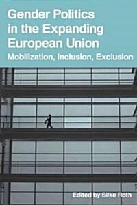 Gender Politics in the Expanding European Union : Mobilization, Inclusion, Exclusion (Hardcover)