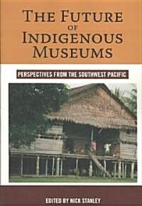 The Future of Indigenous Museums : Perspectives from the Southwest Pacific (Paperback)