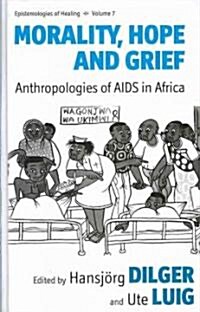 Morality, Hope and Grief : Anthropologies of AIDS in Africa (Hardcover)