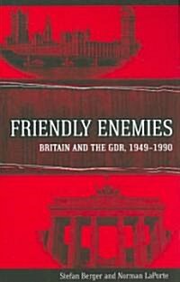 Friendly Enemies : Britain and the GDR, 1949-1990 (Hardcover)