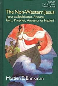 The Non-Western Jesus : Jesus as Bodhisattva, Avatara, Guru, Prophet, Ancestor or Healer? (Hardcover)