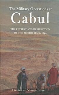 The Military Operations at Cabul : The Retreat and Destruction of the British Army (Paperback)