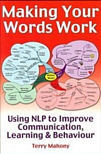 Making Your Words Work : Using NLP to Improve Communication, Learning and Behaviour (Paperback)