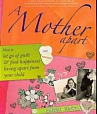 A Mother Apart : How to let go of guilt and find hapiness living apart from your child (Paperback)