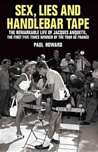 Sex, Lies and Handlebar Tape : The Remarkable Life of Jacques Anquetil, the First Five-times Winner of the Tour De France (Hardcover)