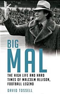 Big Mal : The High Life and Hard Times of Malcolm Allison, Football Legend (Hardcover)