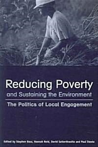 Reducing Poverty and Sustaining the Environment : The Politics of Local Engagement (Paperback)