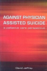 Against Physician Assisted Suicide : A Palliative Care Perspective (Paperback, 1 New ed)