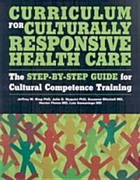 Curriculum for Culturally Responsive Health Care : The Step-by-Step Guide for Cultural Competence Training (Paperback)