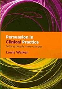 Persuasion in Clinical Practice : Helping People Make Changes (Paperback, 1 New ed)