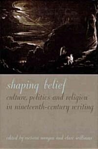 Shaping Belief : Culture, Politics, and Religion in Nineteenth-Century Writing (Hardcover)