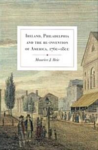 Ireland, Philadelphia and the Re-invention of America, 1760-1800 (Hardcover)