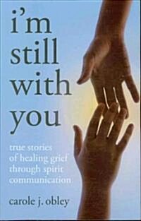 Im Still with You : True Stories of Healing Grief Through Spirit Communication (Paperback)