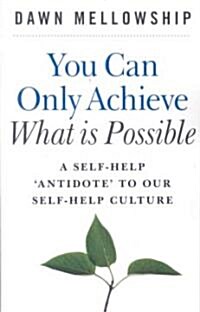 You Can Only Achieve What Is Possible – A Self–Help Antidote to our Self–help Culture (Paperback)